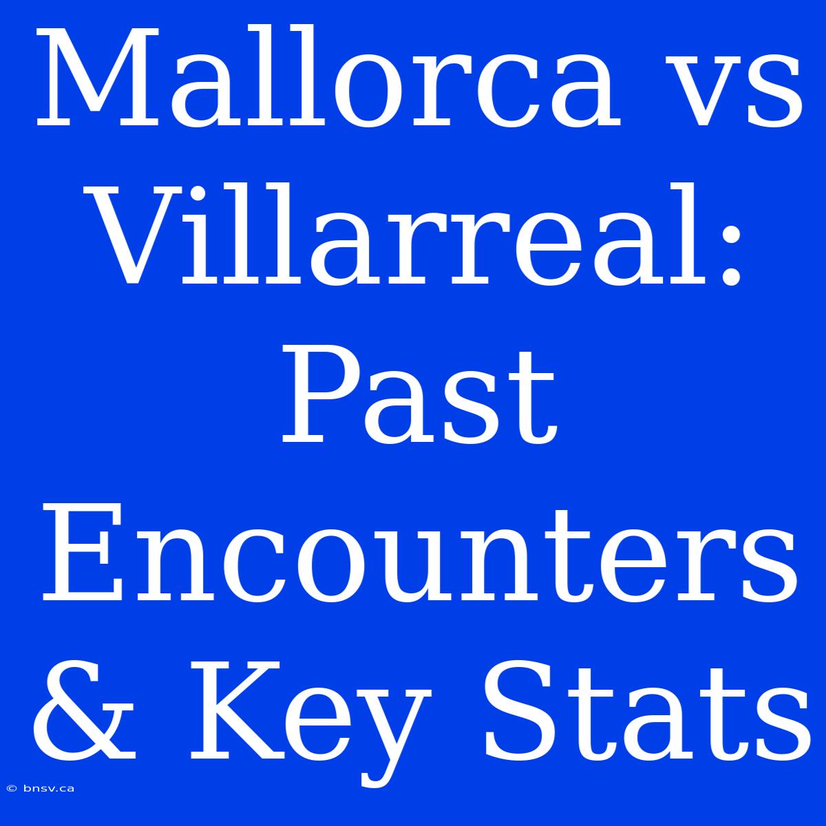 Mallorca Vs Villarreal: Past Encounters & Key Stats