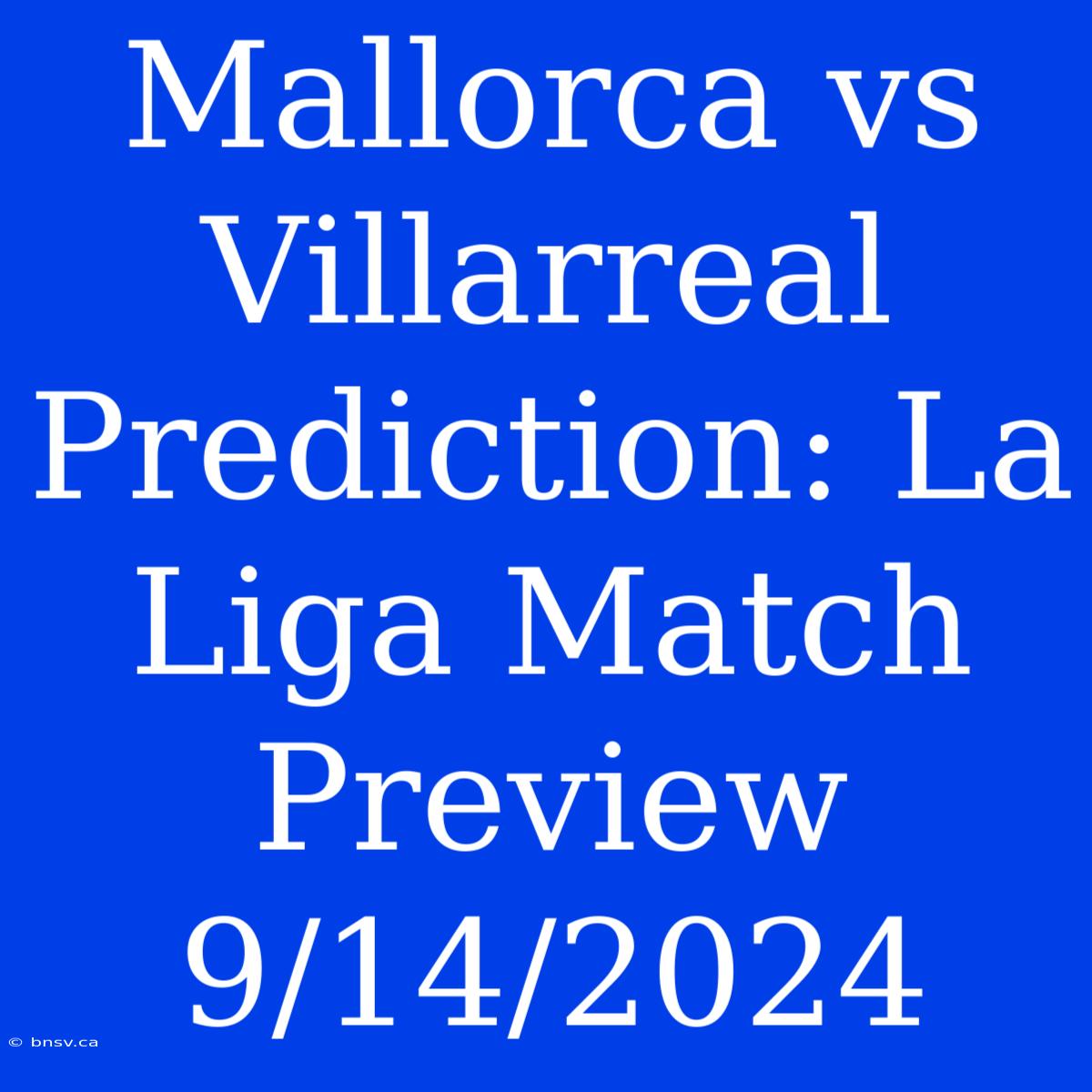 Mallorca Vs Villarreal Prediction: La Liga Match Preview 9/14/2024