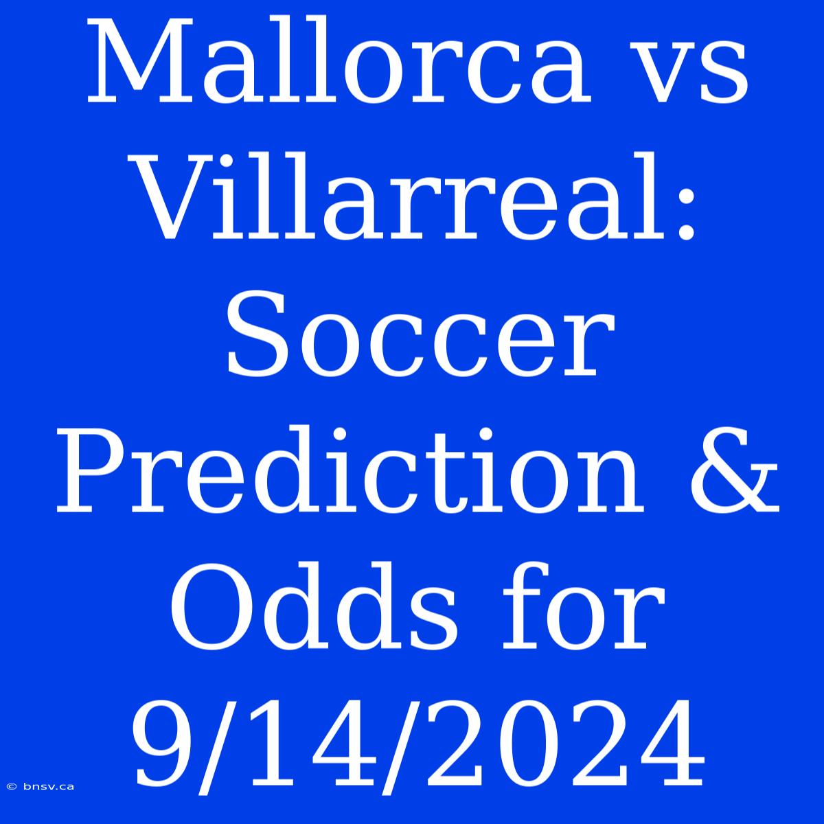 Mallorca Vs Villarreal: Soccer Prediction & Odds For 9/14/2024