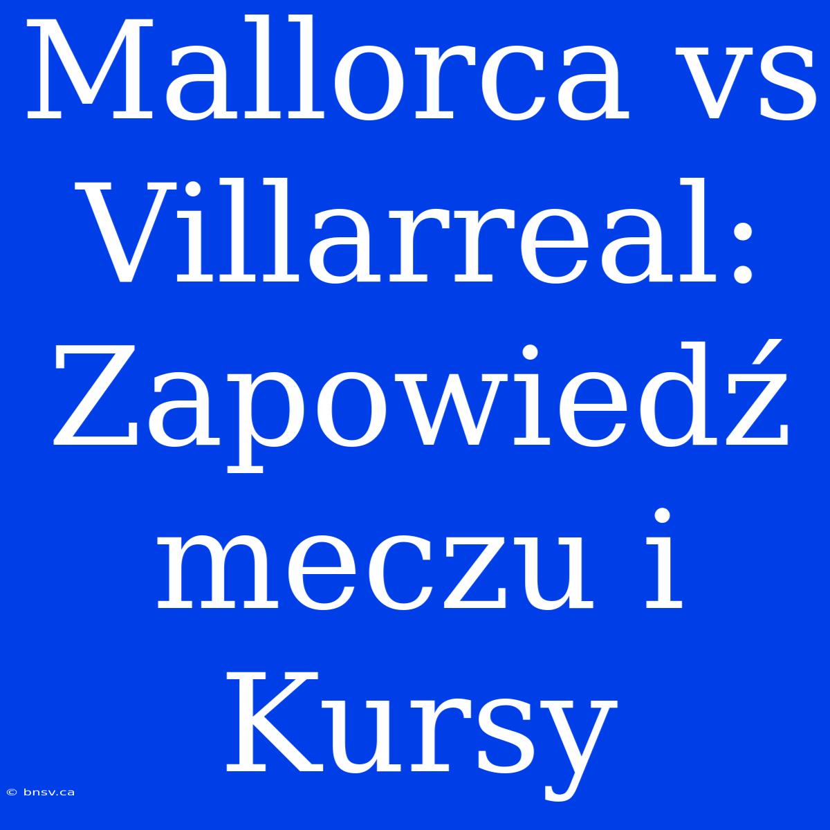 Mallorca Vs Villarreal: Zapowiedź Meczu I Kursy