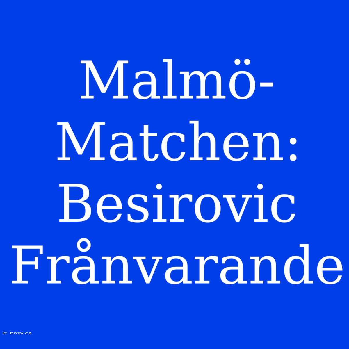 Malmö-Matchen: Besirovic Frånvarande