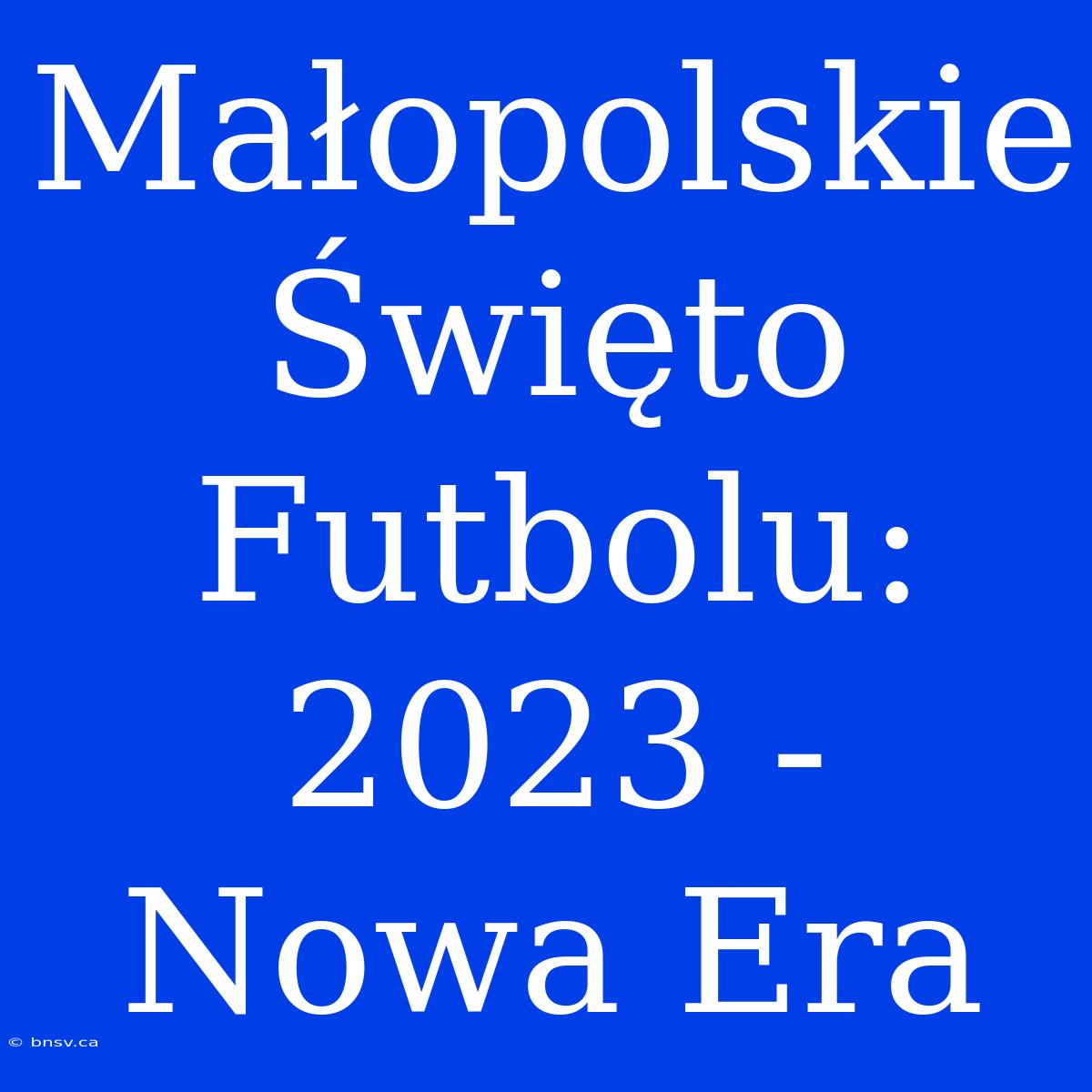 Małopolskie Święto Futbolu: 2023 - Nowa Era