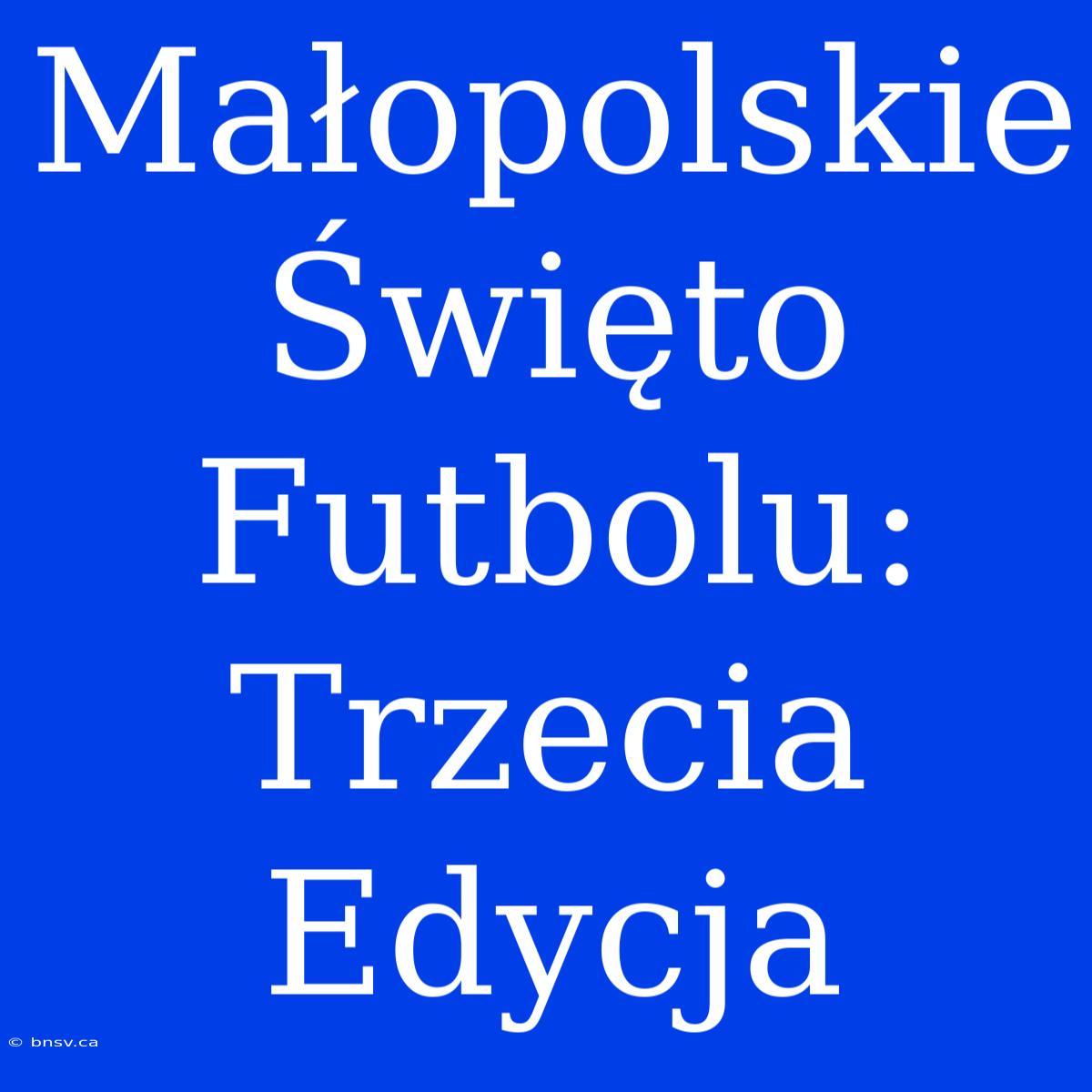 Małopolskie Święto Futbolu: Trzecia Edycja