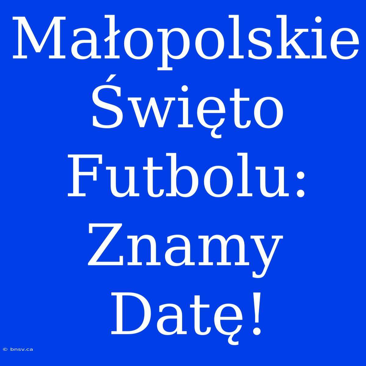 Małopolskie Święto Futbolu: Znamy Datę!