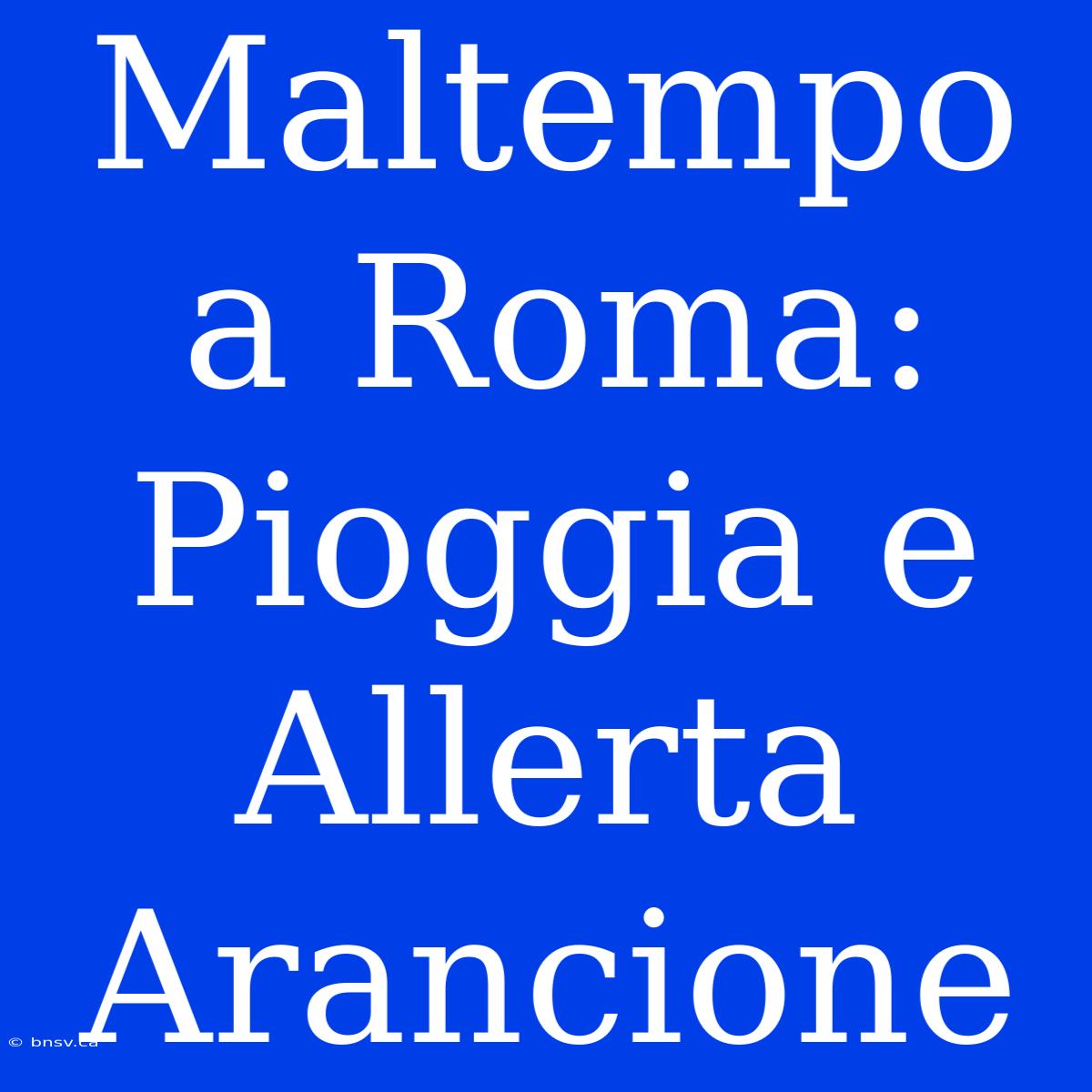 Maltempo A Roma: Pioggia E Allerta Arancione