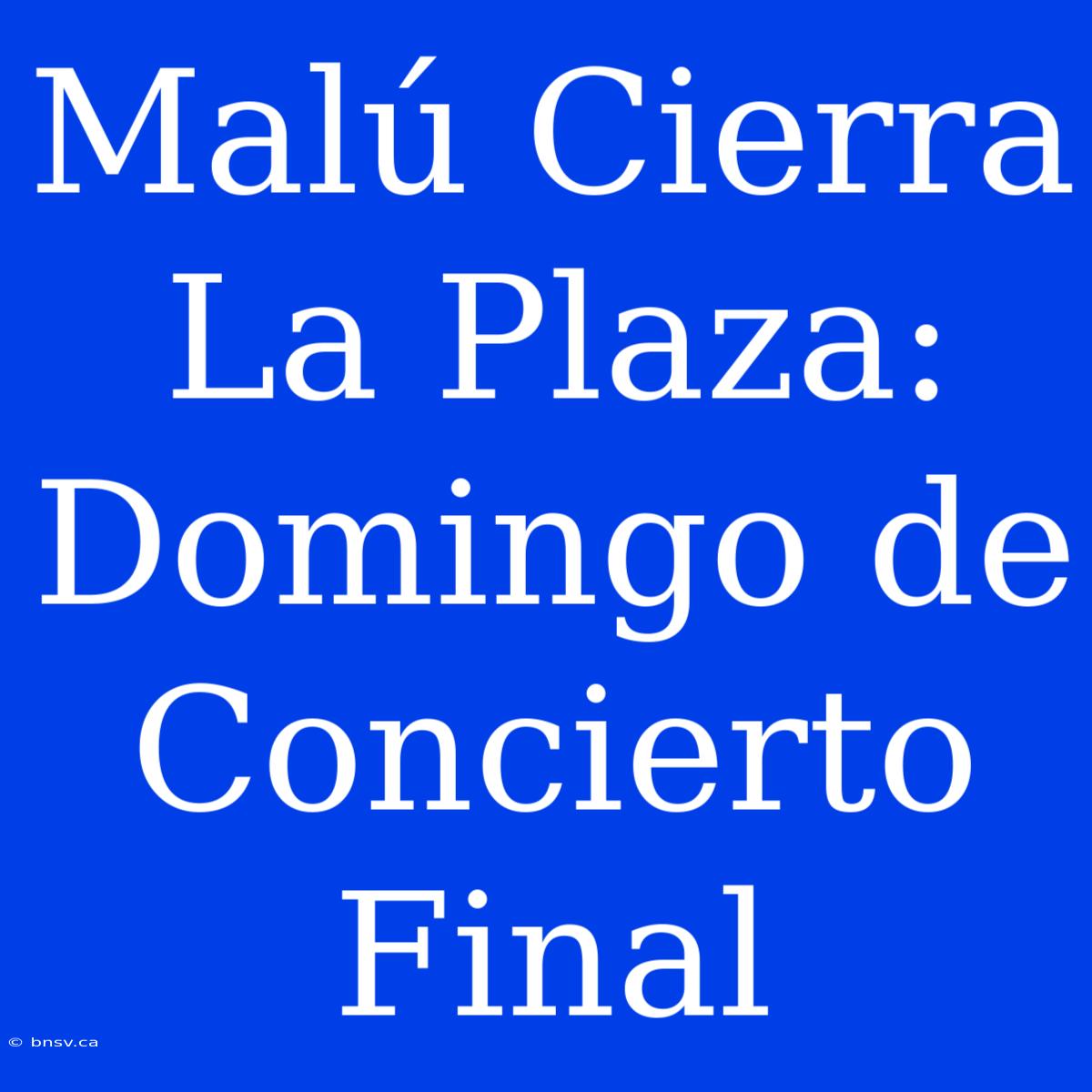 Malú Cierra La Plaza: Domingo De Concierto Final