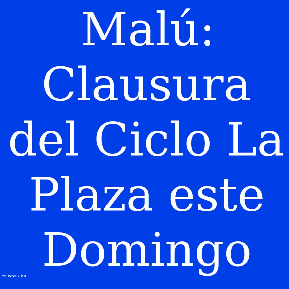 Malú: Clausura Del Ciclo La Plaza Este Domingo