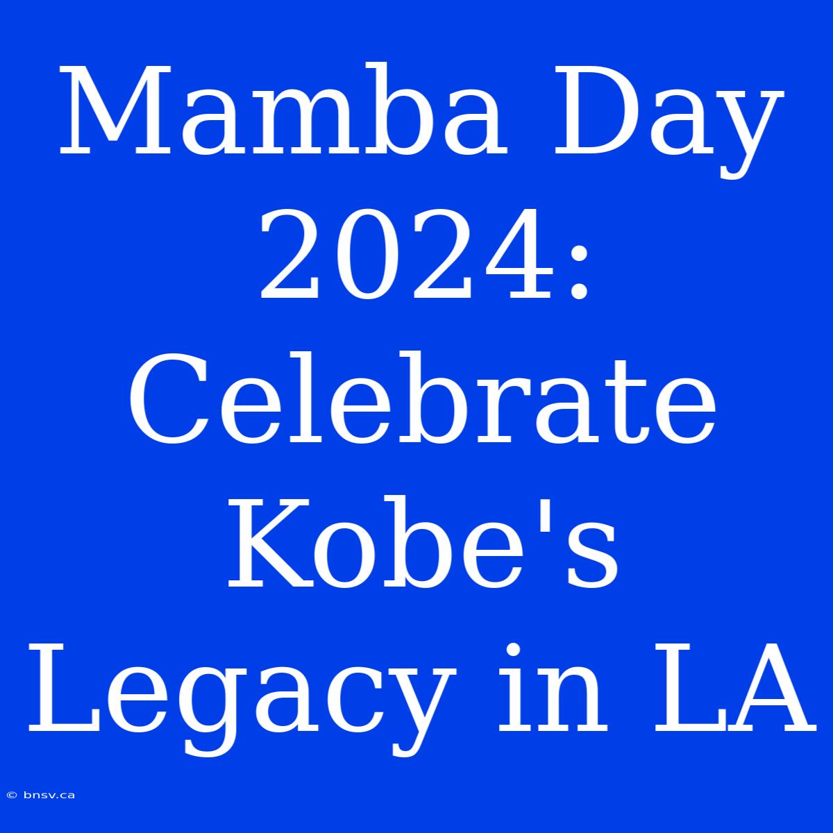 Mamba Day 2024: Celebrate Kobe's Legacy In LA