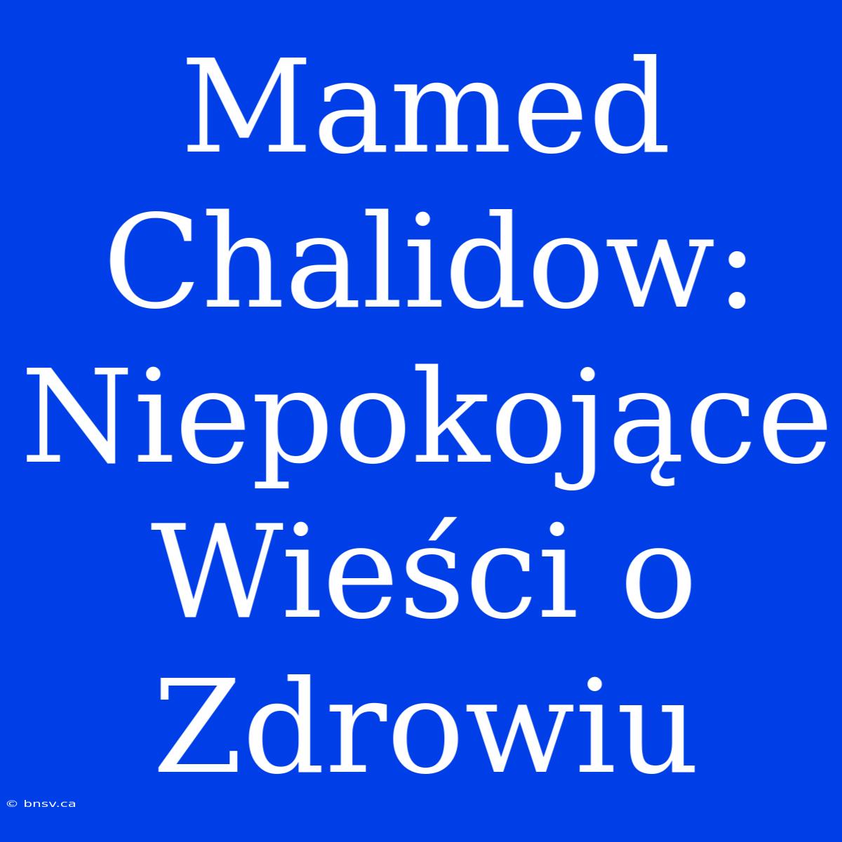 Mamed Chalidow: Niepokojące Wieści O Zdrowiu