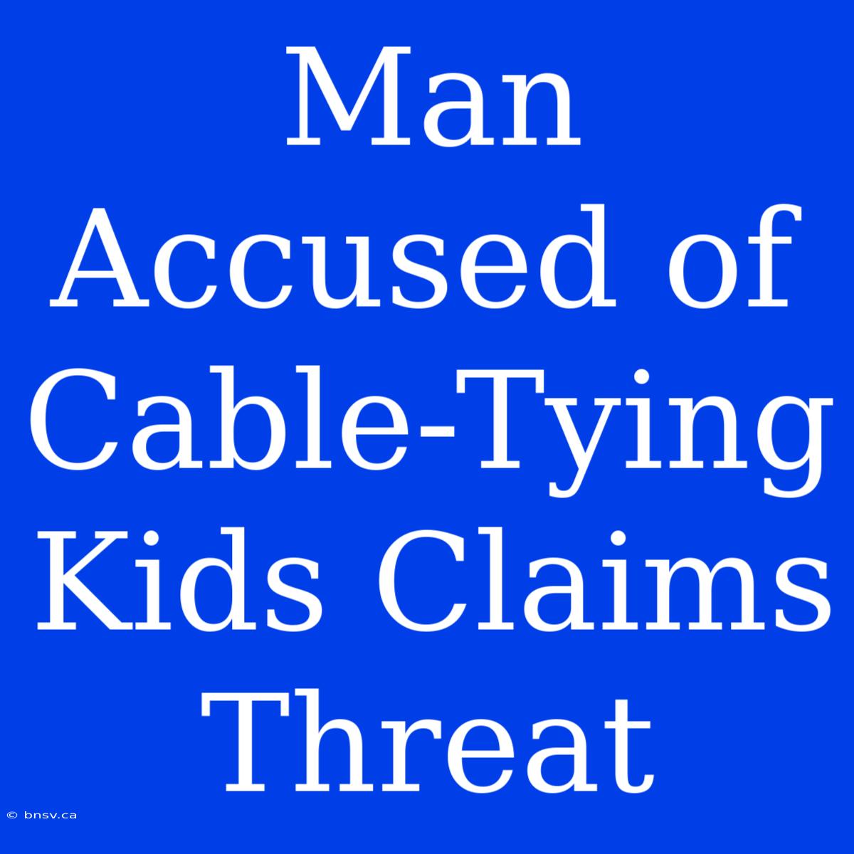 Man Accused Of Cable-Tying Kids Claims Threat