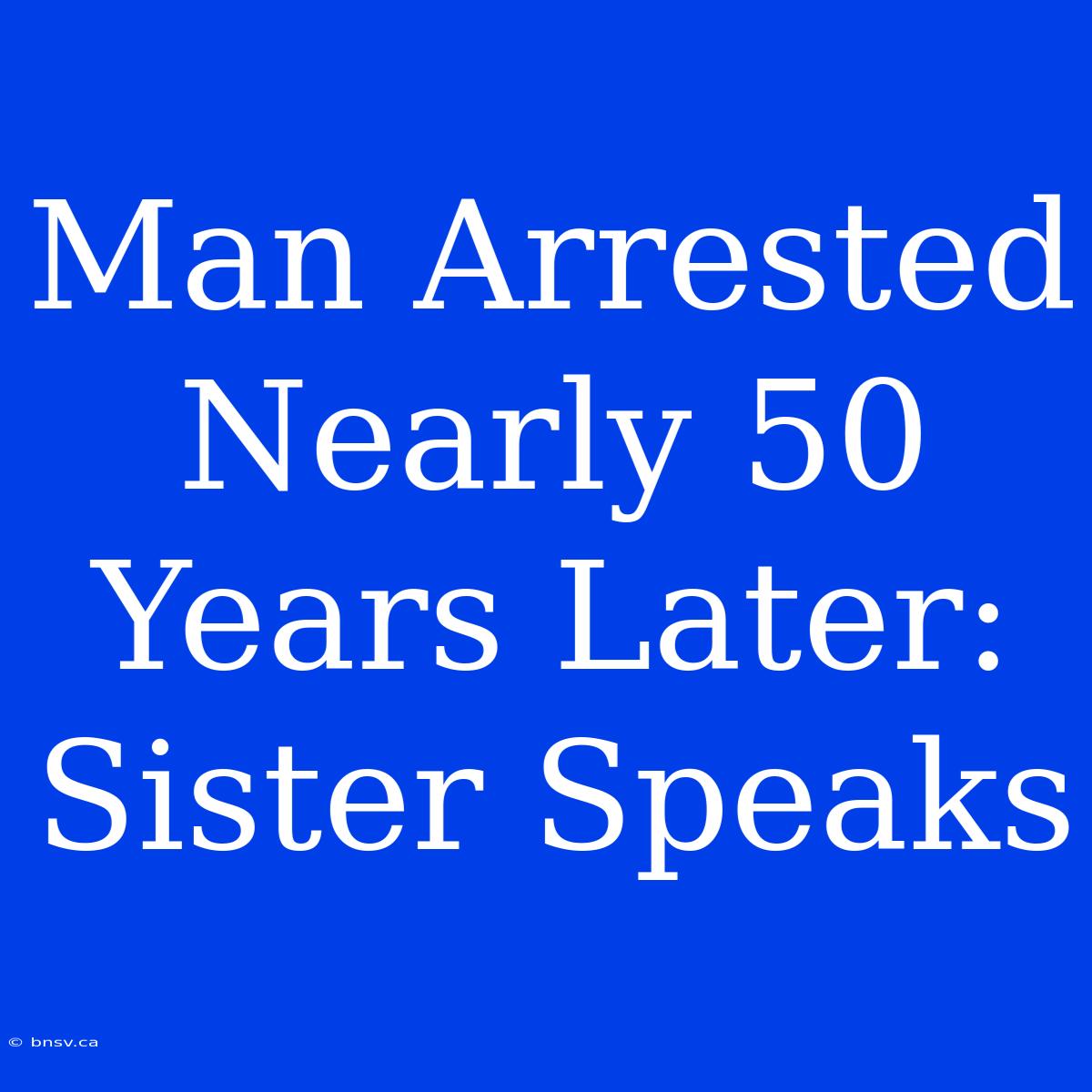 Man Arrested Nearly 50 Years Later: Sister Speaks