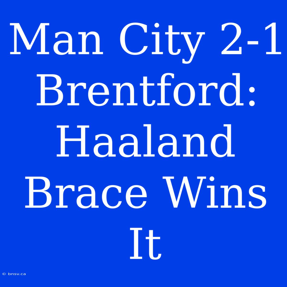 Man City 2-1 Brentford: Haaland Brace Wins It