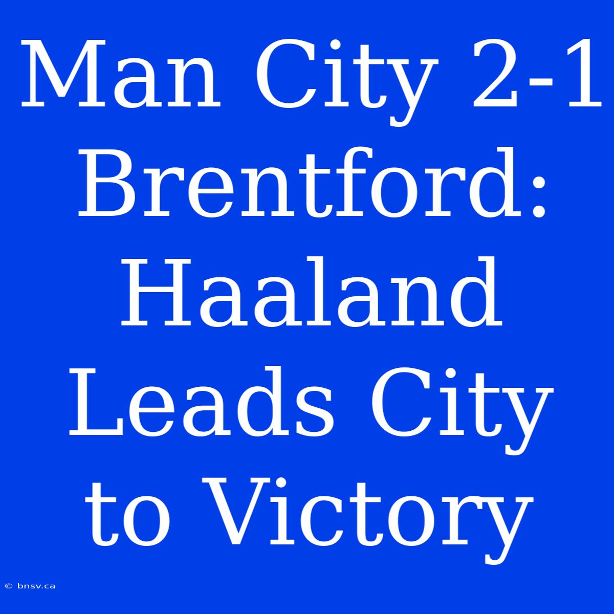 Man City 2-1 Brentford: Haaland Leads City To Victory