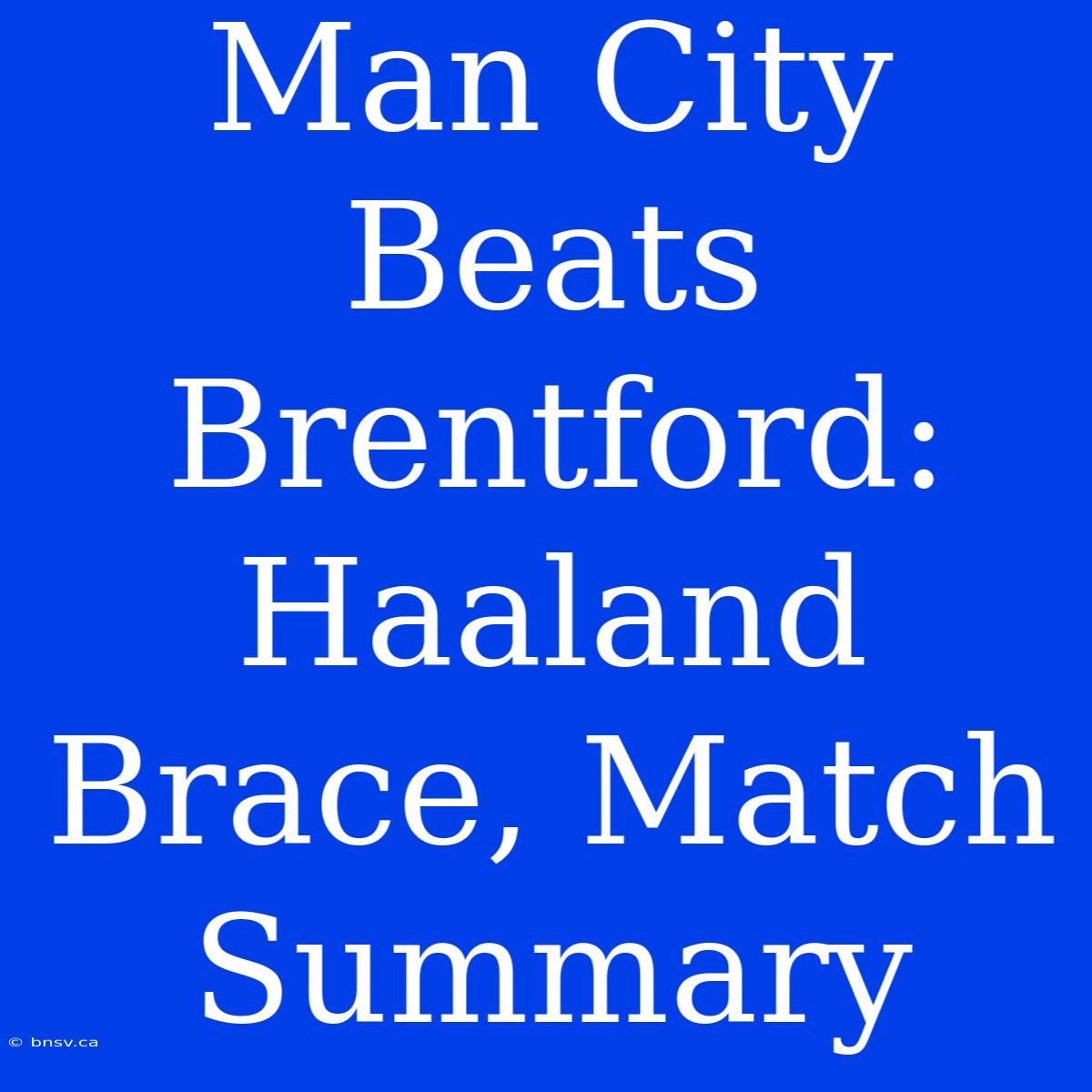 Man City Beats Brentford: Haaland Brace, Match Summary