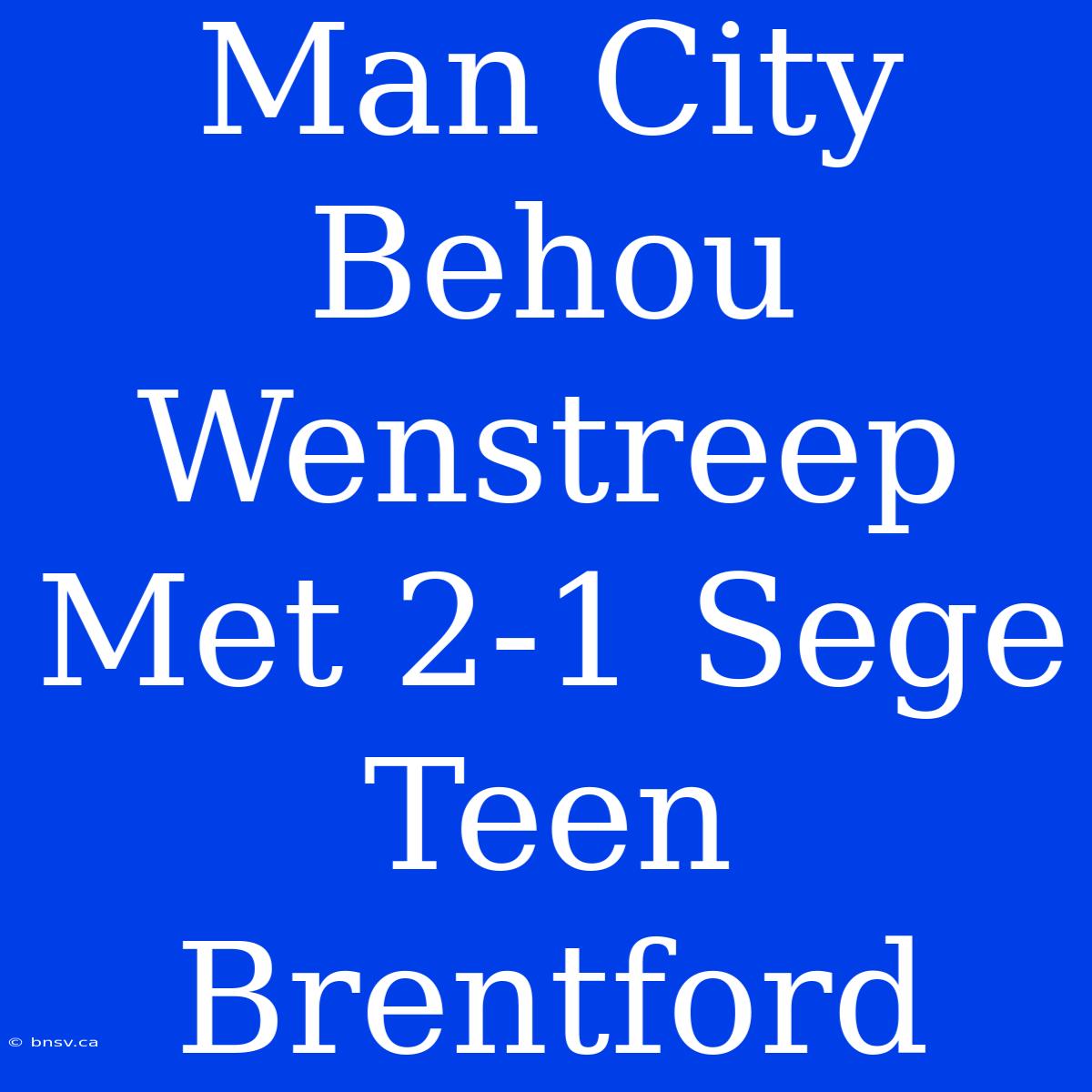 Man City Behou Wenstreep Met 2-1 Sege Teen Brentford