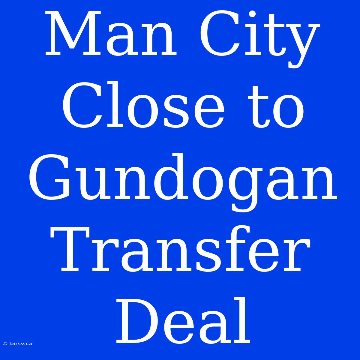 Man City Close To Gundogan Transfer Deal