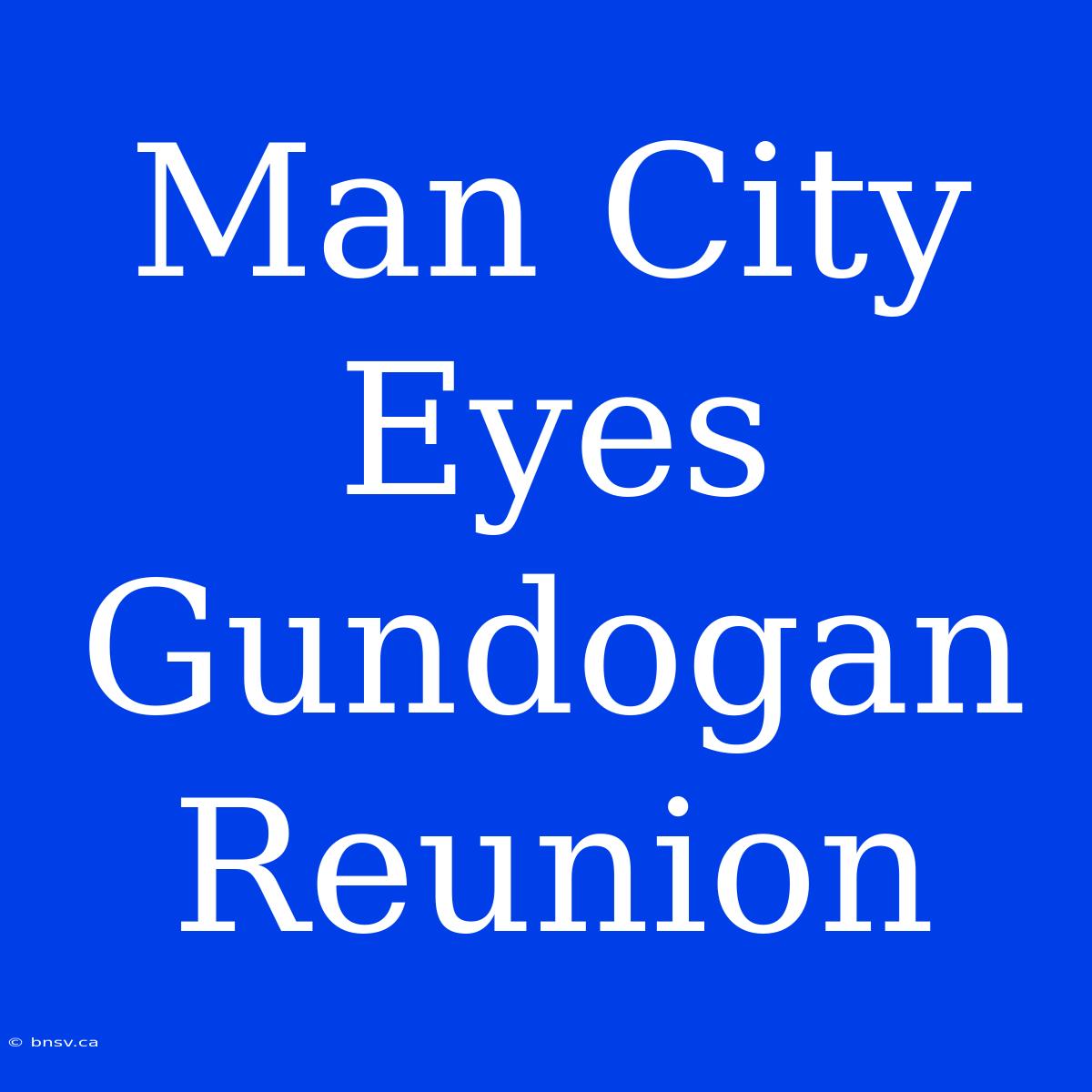 Man City Eyes Gundogan Reunion