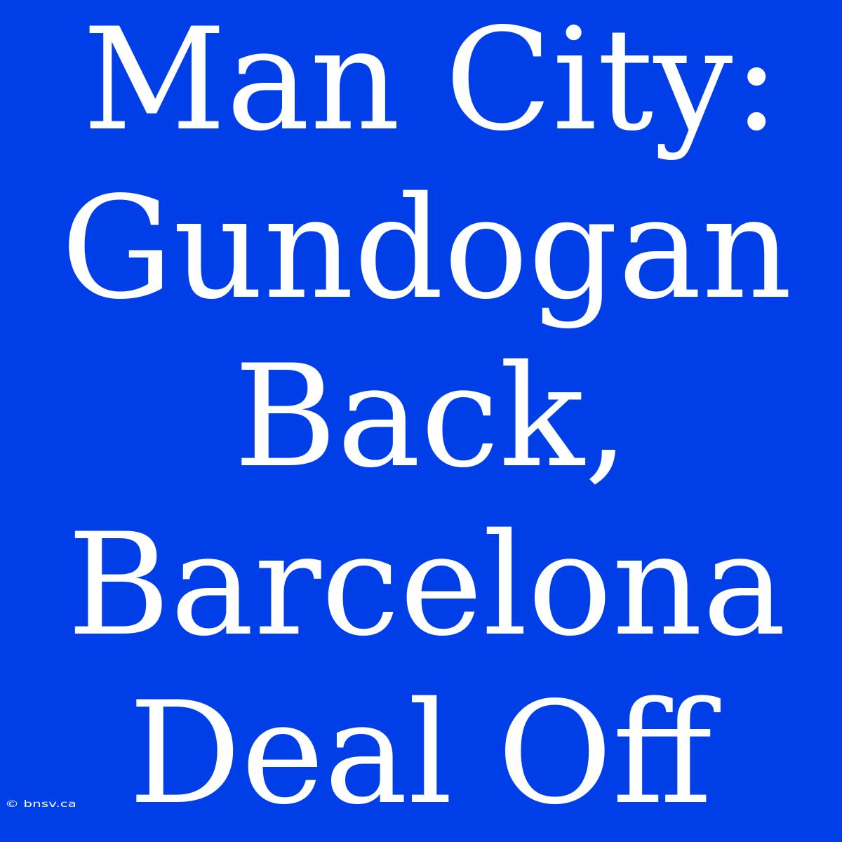 Man City: Gundogan Back, Barcelona Deal Off