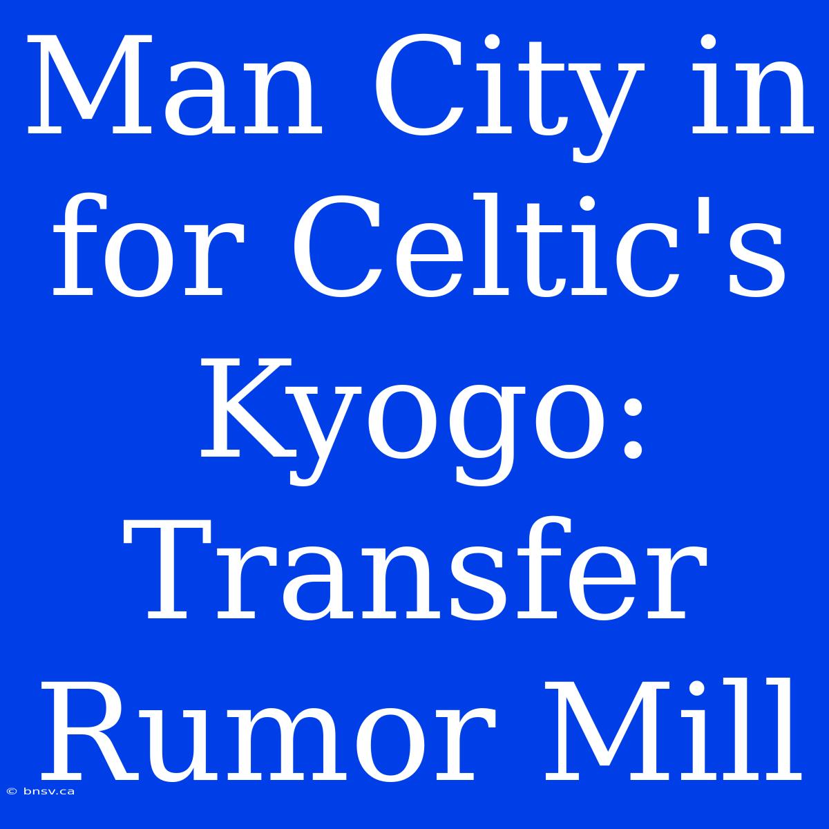 Man City In For Celtic's Kyogo: Transfer Rumor Mill