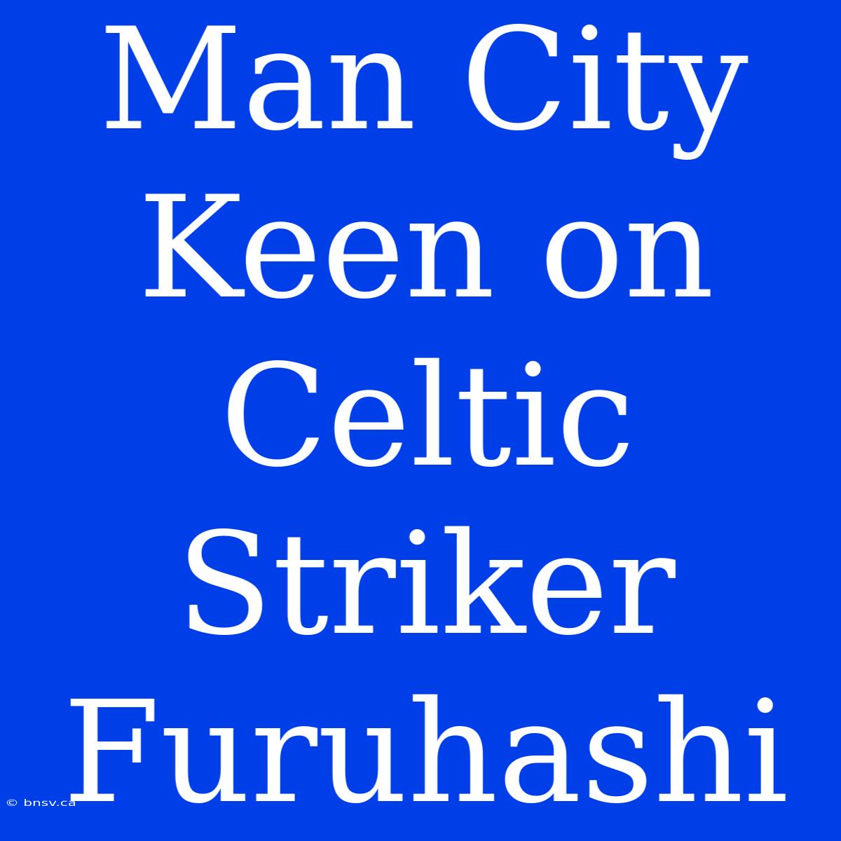 Man City Keen On Celtic Striker Furuhashi