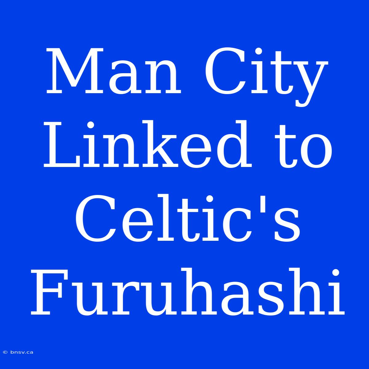 Man City Linked To Celtic's Furuhashi