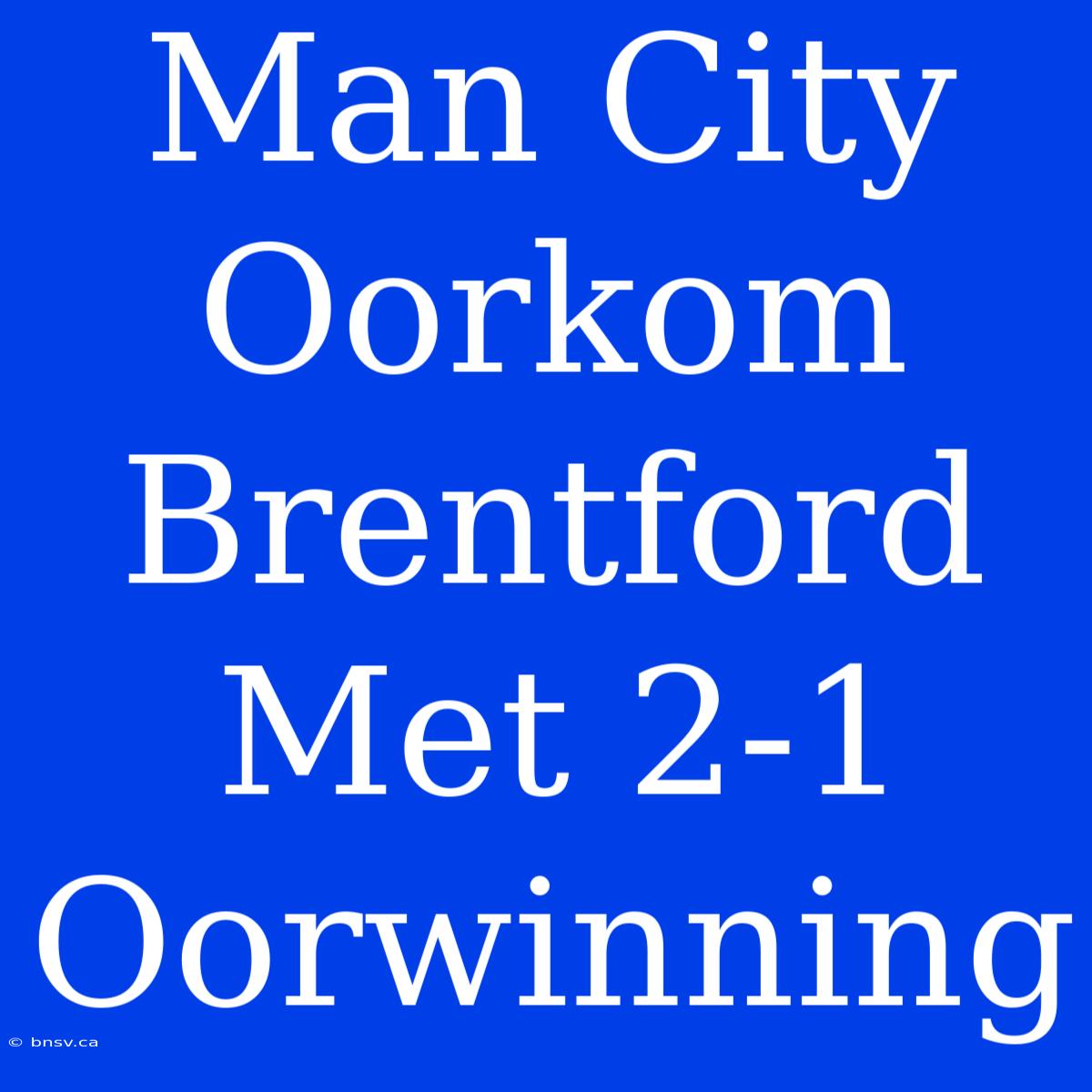 Man City Oorkom Brentford Met 2-1 Oorwinning