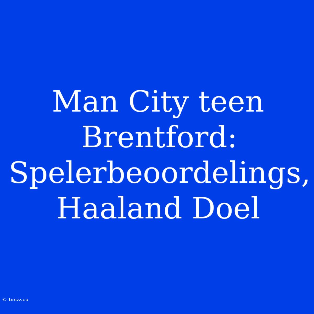 Man City Teen Brentford: Spelerbeoordelings, Haaland Doel