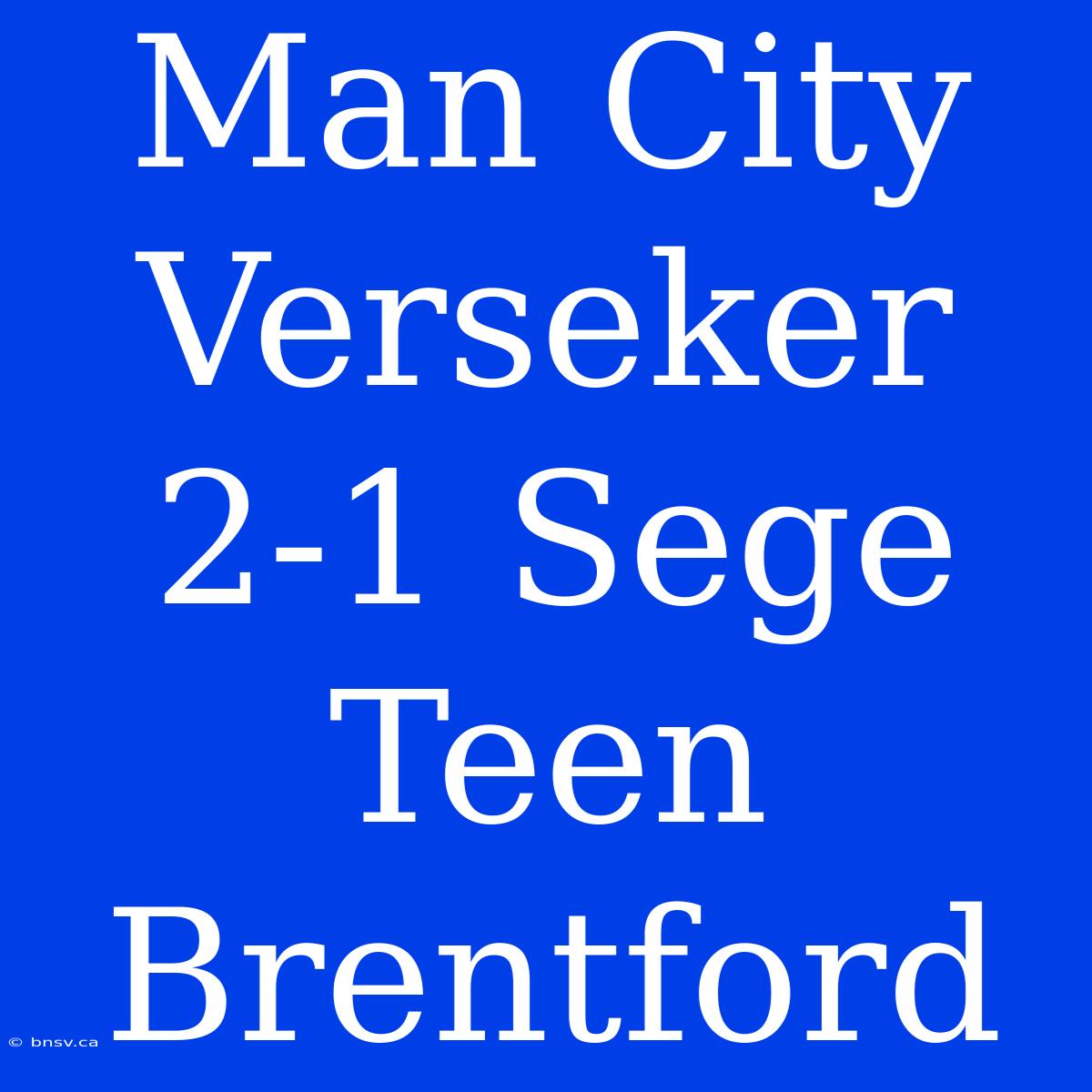 Man City Verseker 2-1 Sege Teen Brentford