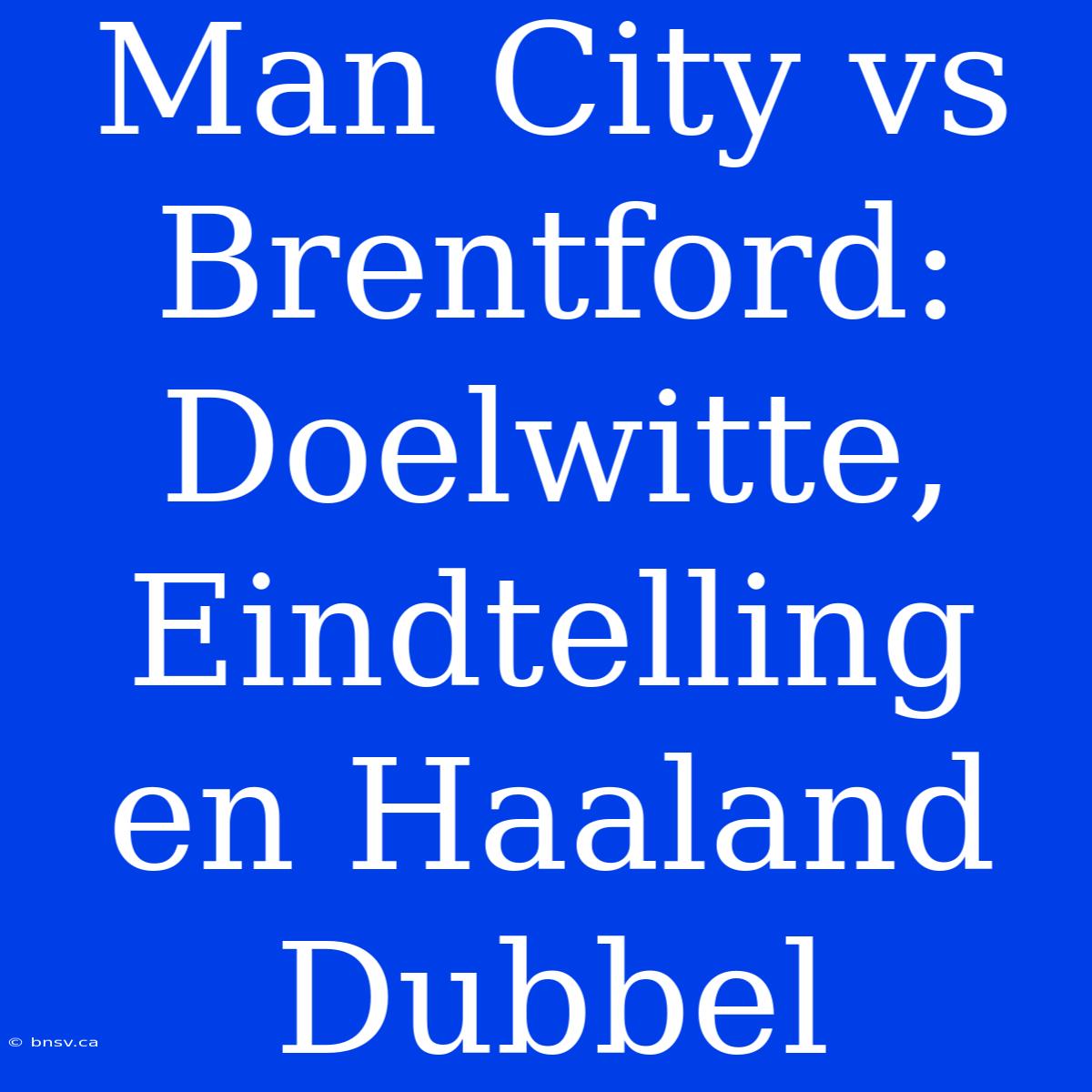 Man City Vs Brentford: Doelwitte, Eindtelling En Haaland Dubbel