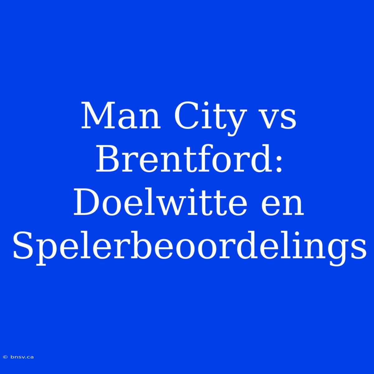 Man City Vs Brentford: Doelwitte En Spelerbeoordelings