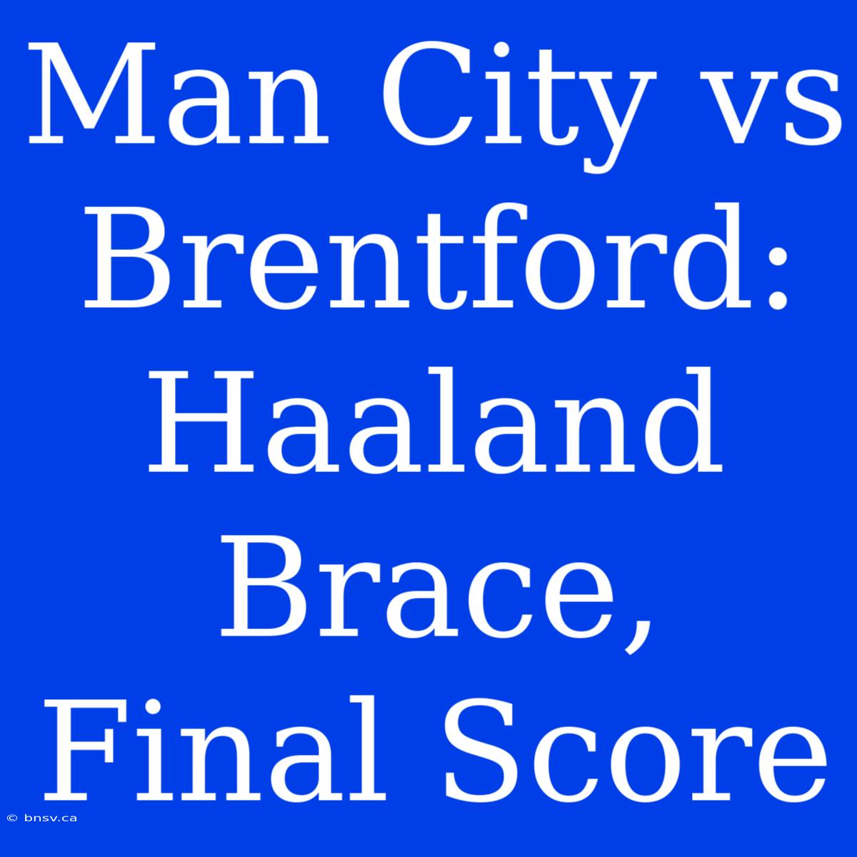 Man City Vs Brentford: Haaland Brace, Final Score