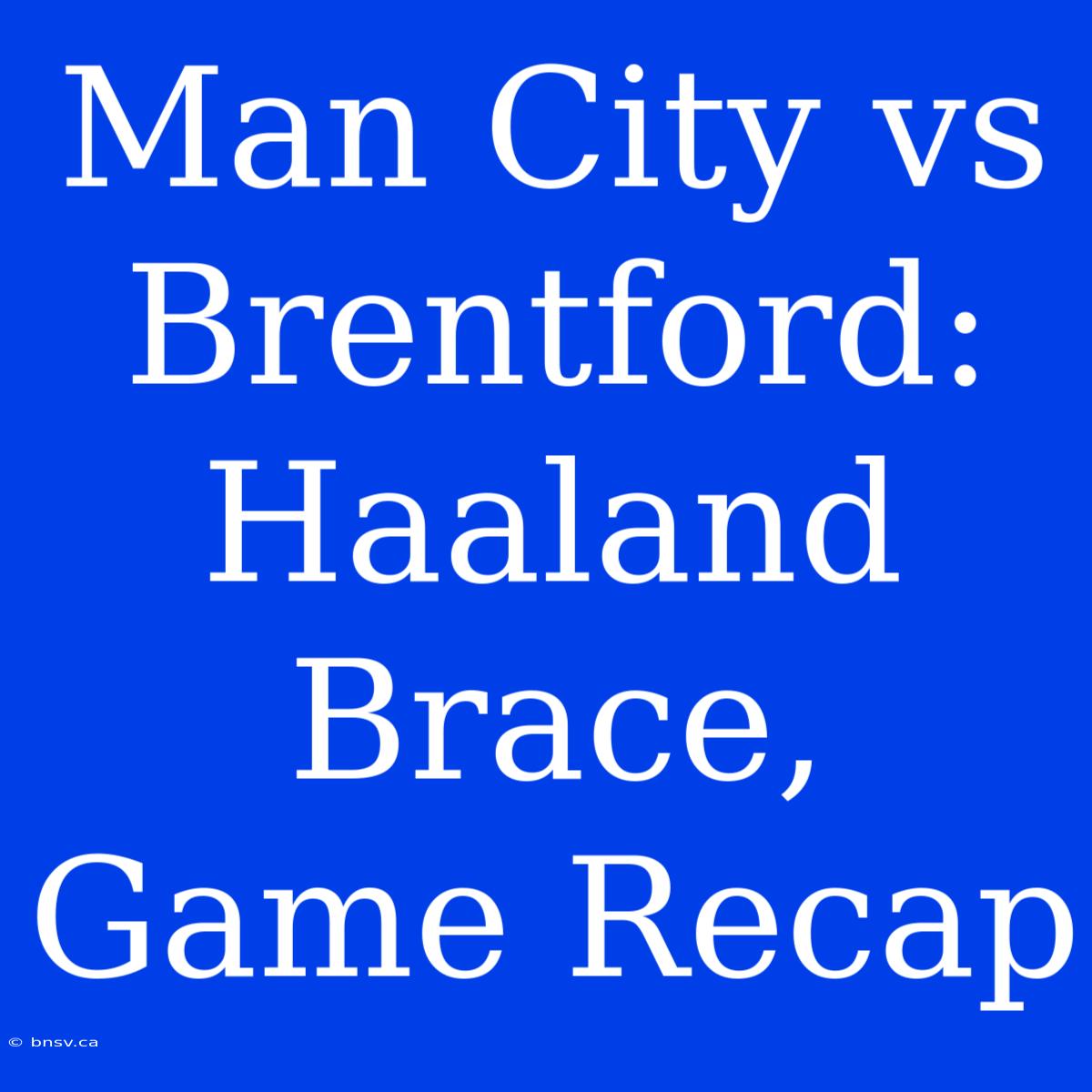 Man City Vs Brentford: Haaland Brace, Game Recap