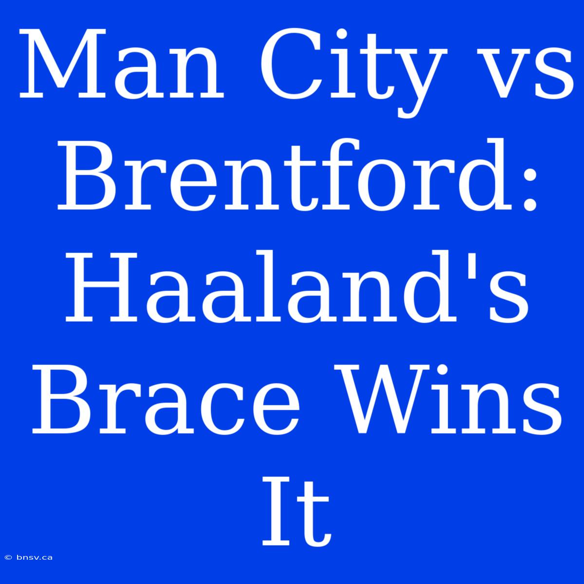 Man City Vs Brentford: Haaland's Brace Wins It