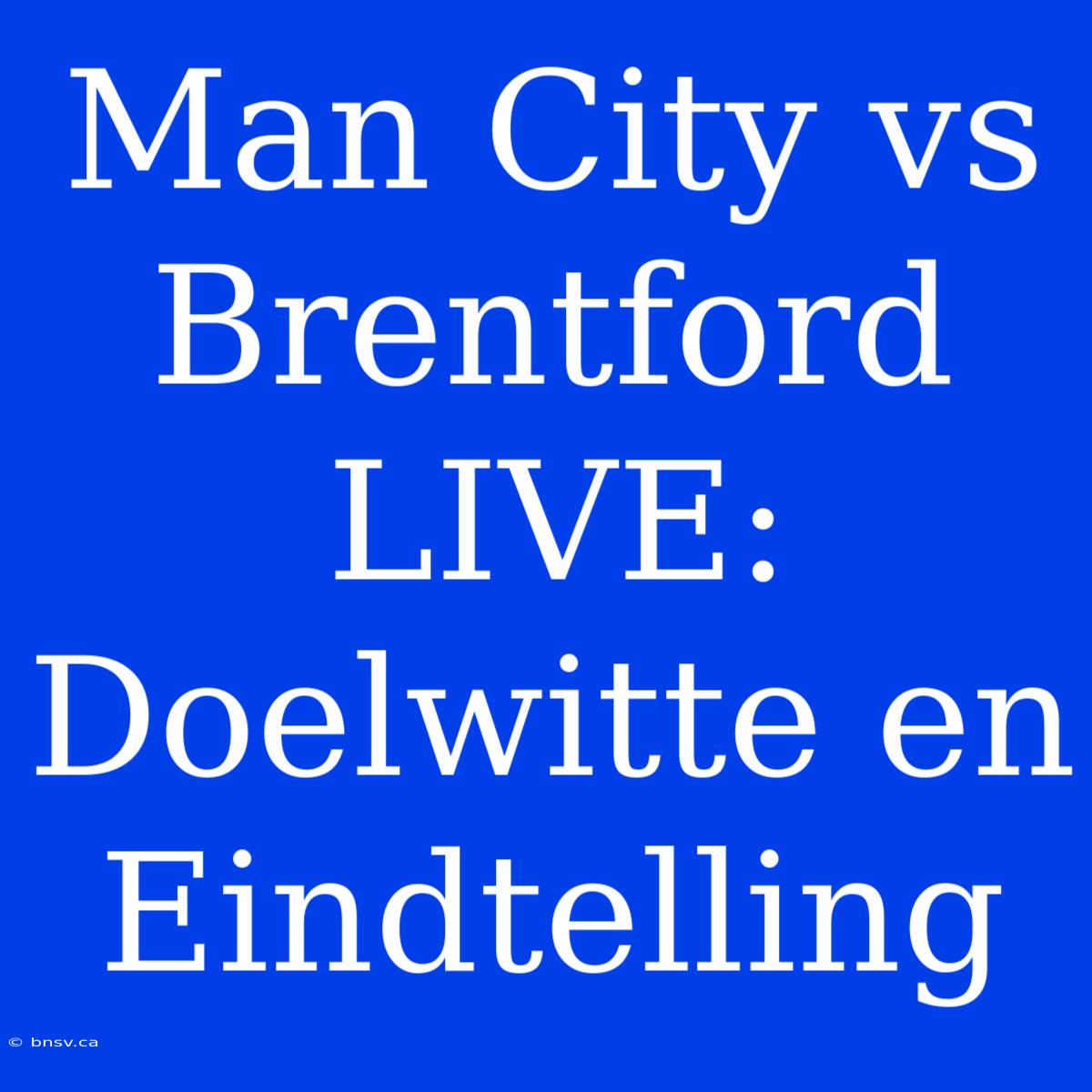 Man City Vs Brentford LIVE: Doelwitte En Eindtelling