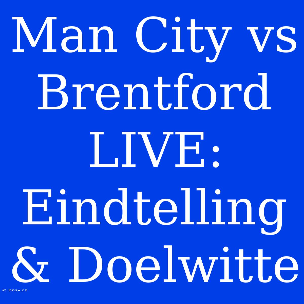 Man City Vs Brentford LIVE: Eindtelling & Doelwitte