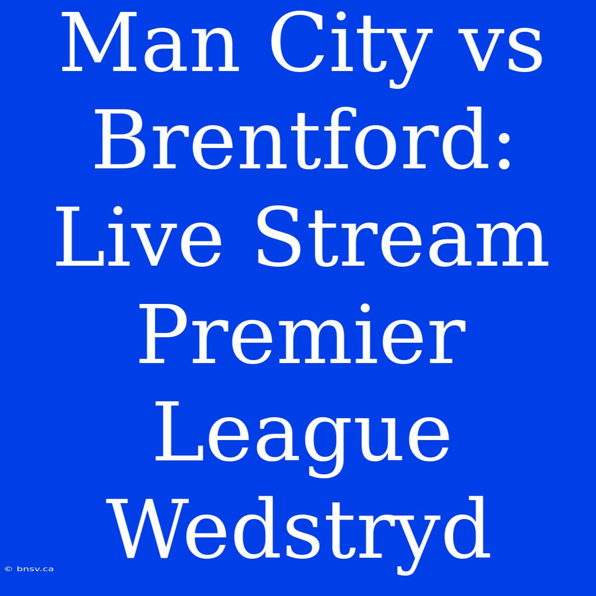 Man City Vs Brentford: Live Stream Premier League Wedstryd