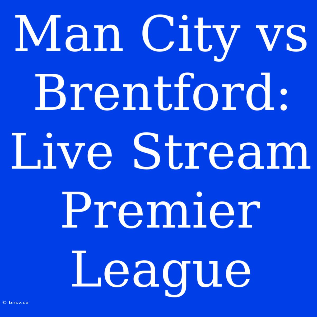 Man City Vs Brentford: Live Stream Premier League