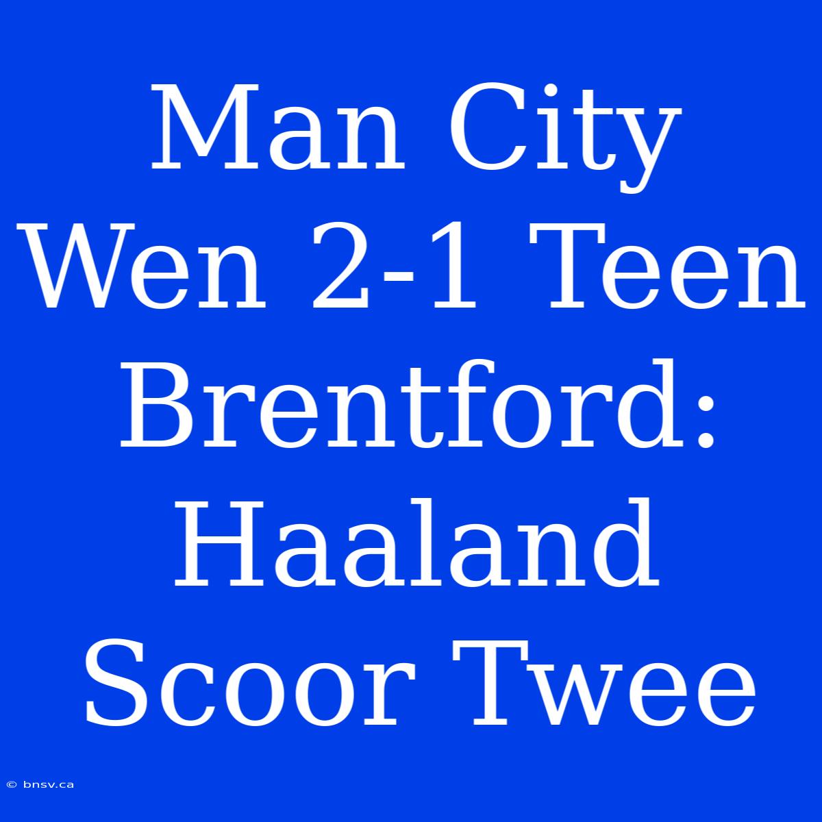 Man City Wen 2-1 Teen Brentford: Haaland Scoor Twee