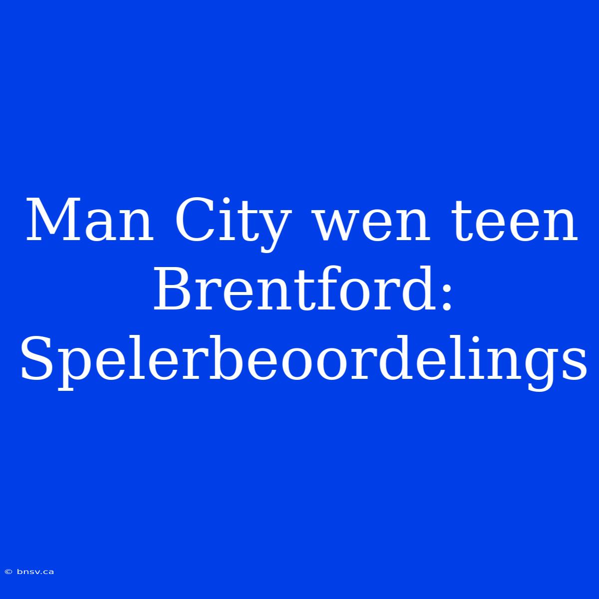 Man City Wen Teen Brentford: Spelerbeoordelings