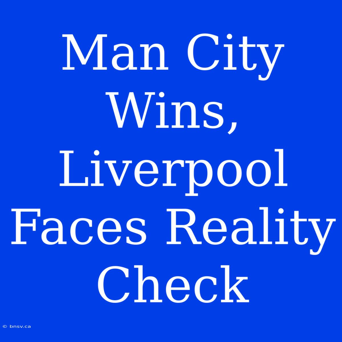 Man City Wins, Liverpool Faces Reality Check