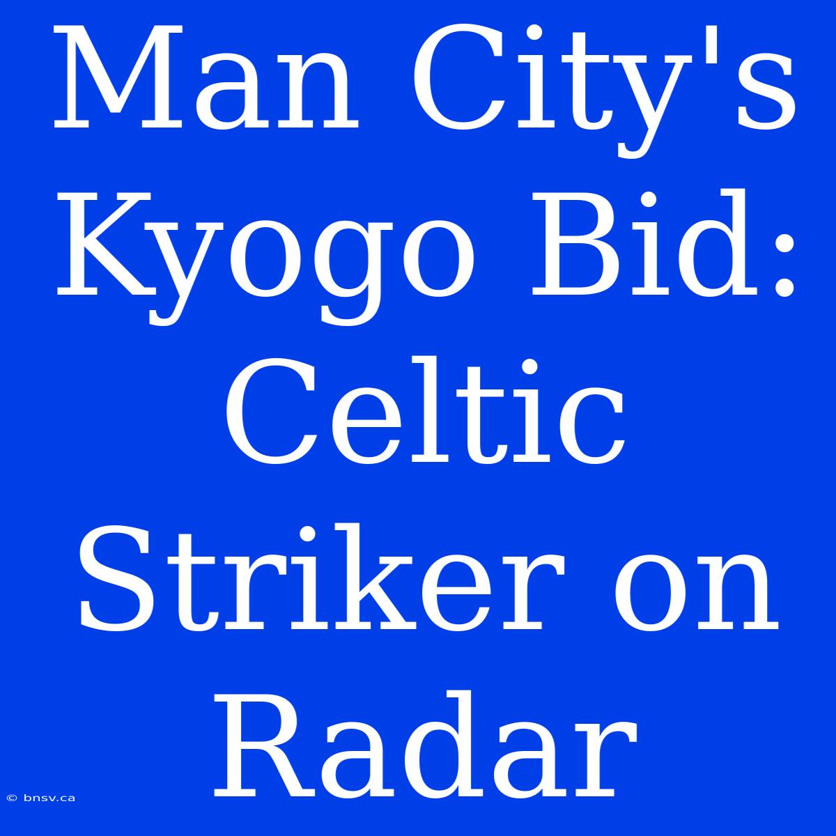 Man City's Kyogo Bid: Celtic Striker On Radar