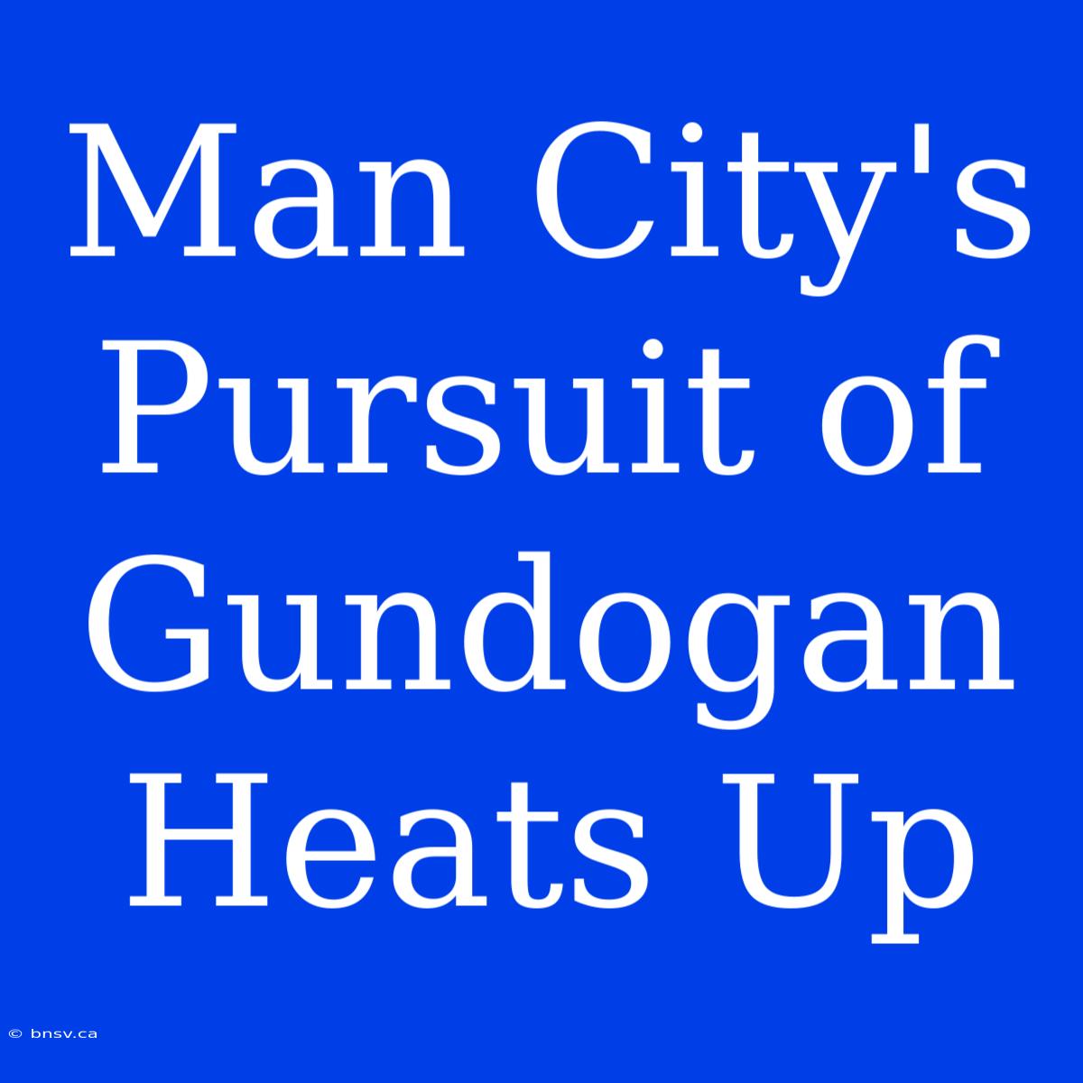 Man City's Pursuit Of Gundogan Heats Up