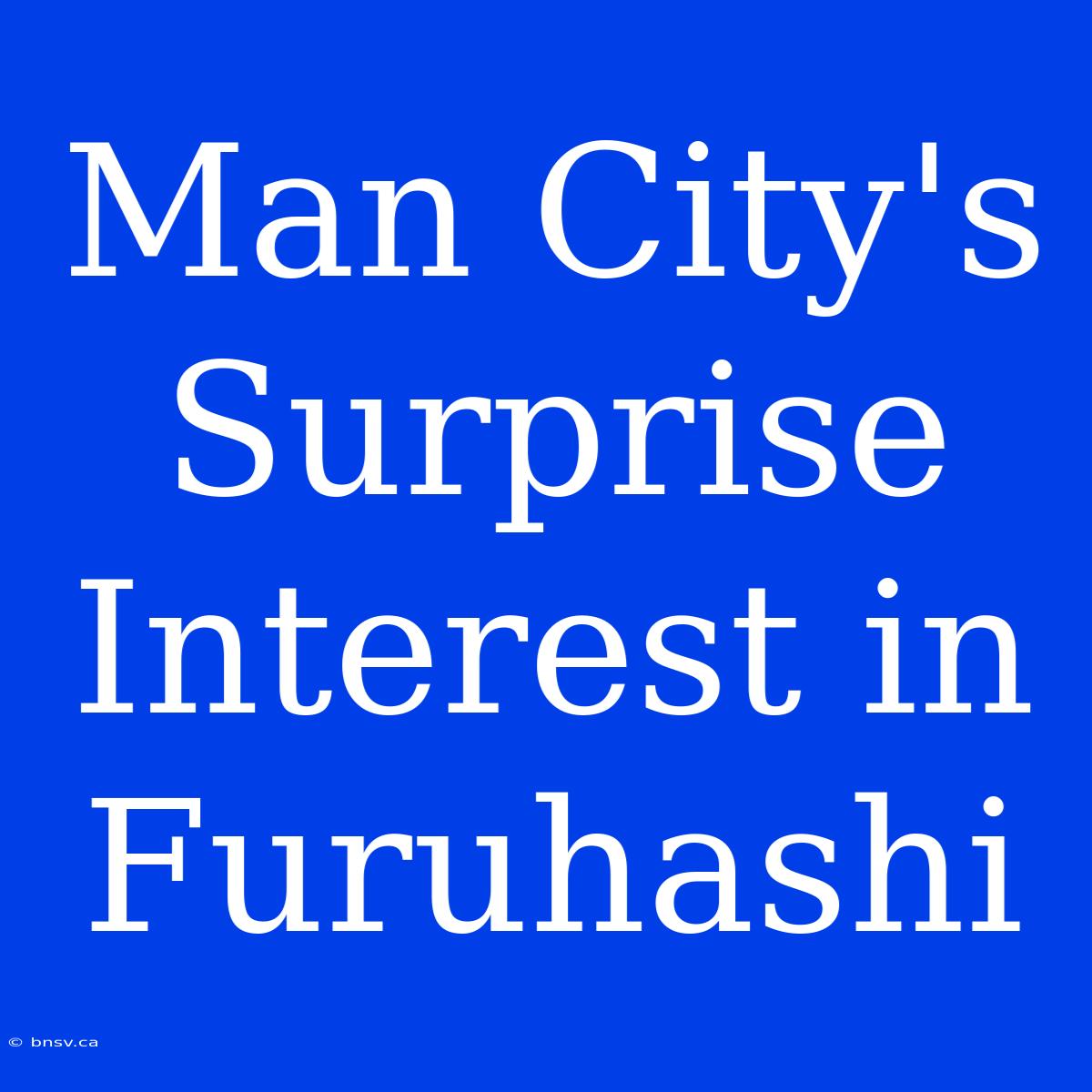 Man City's Surprise Interest In Furuhashi