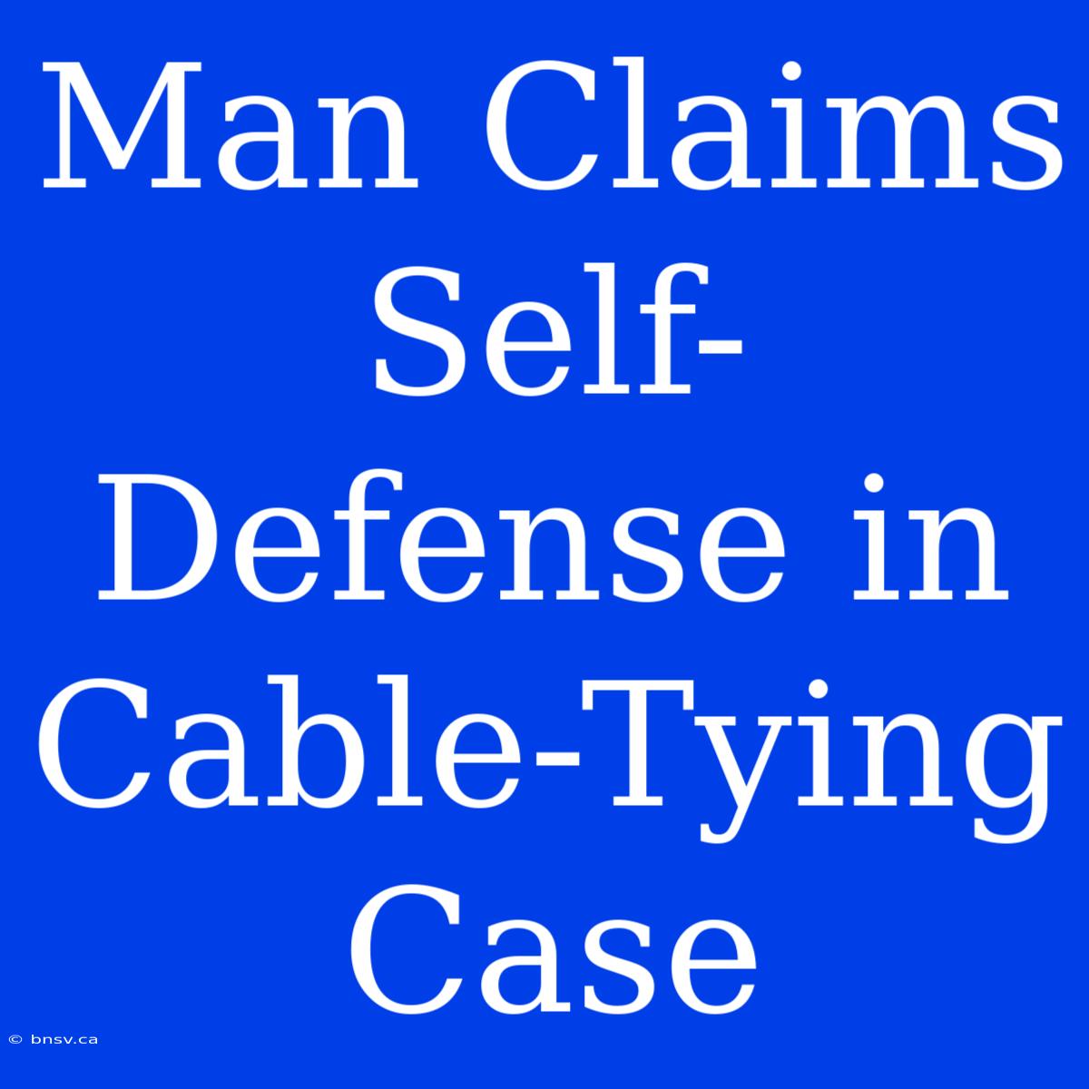 Man Claims Self-Defense In Cable-Tying Case