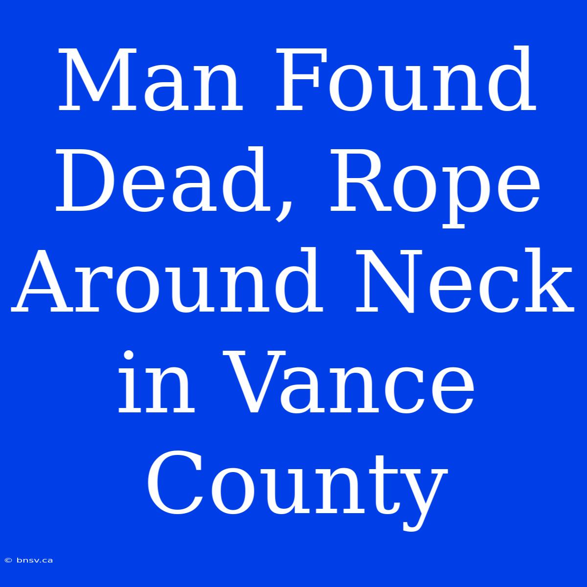 Man Found Dead, Rope Around Neck In Vance County