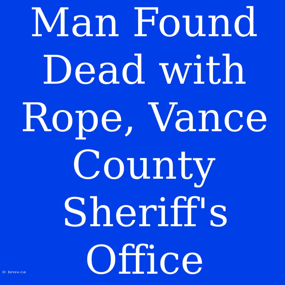 Man Found Dead With Rope, Vance County Sheriff's Office