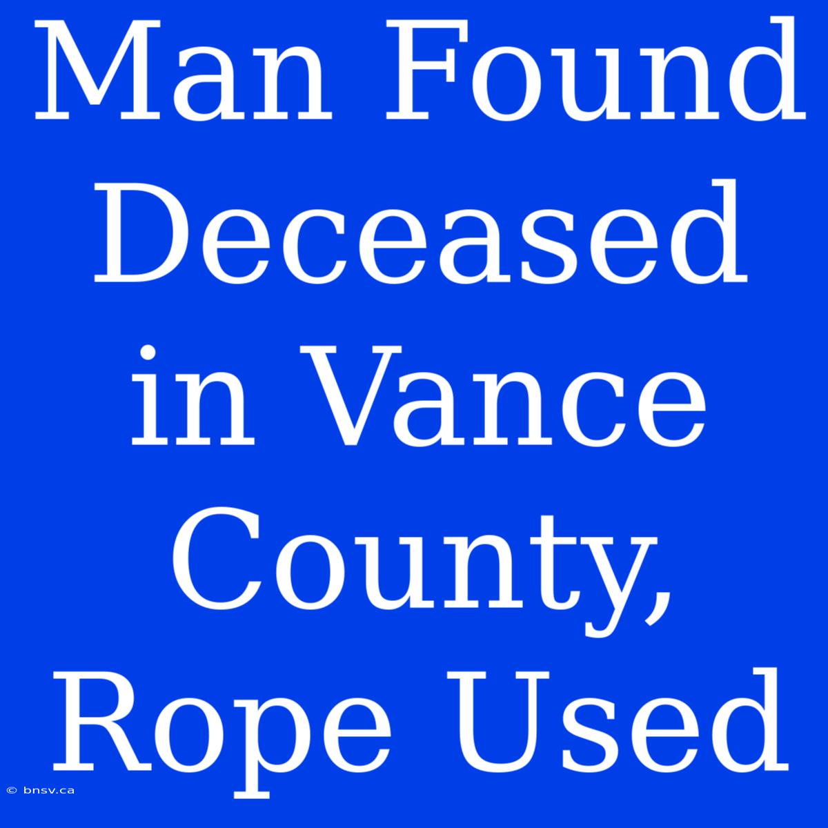 Man Found Deceased In Vance County, Rope Used