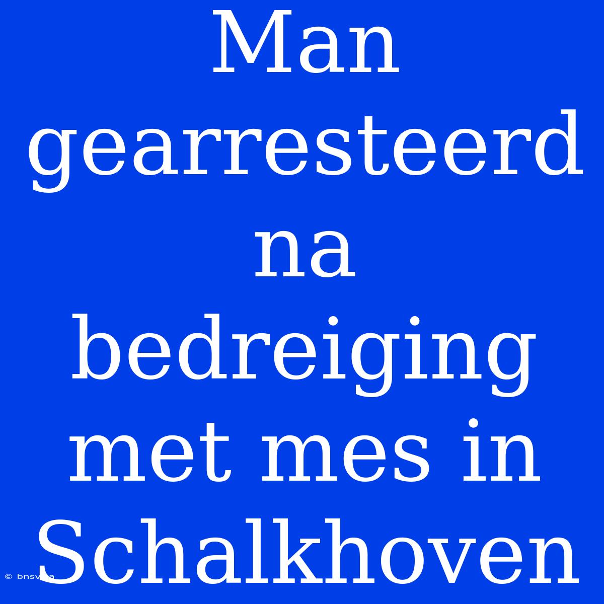 Man Gearresteerd Na Bedreiging Met Mes In Schalkhoven