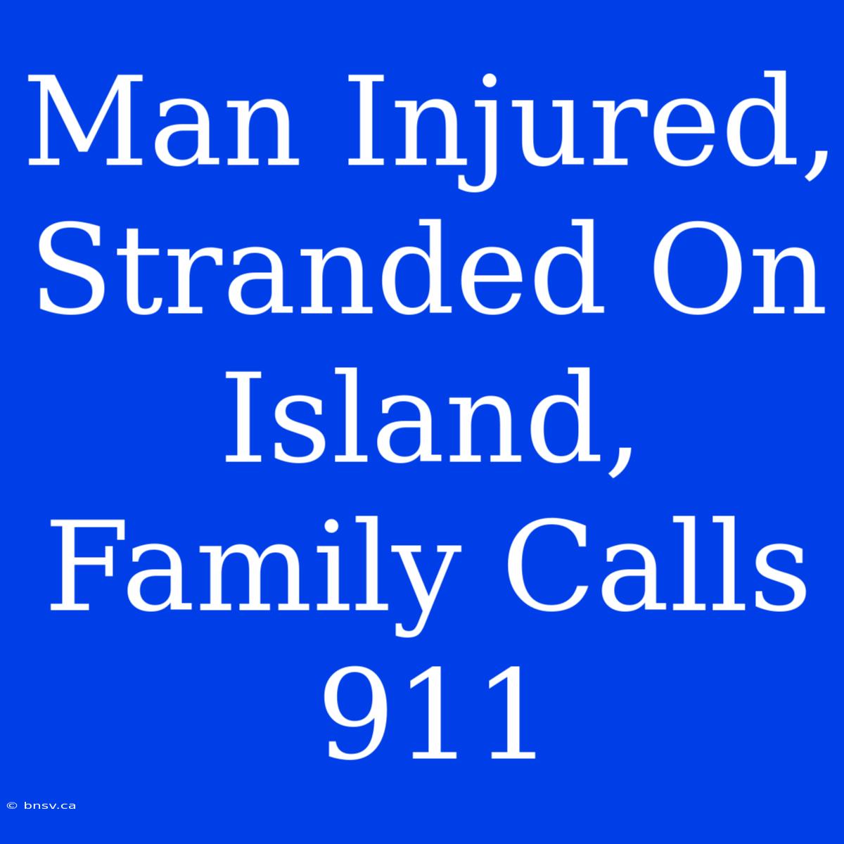 Man Injured, Stranded On Island, Family Calls 911