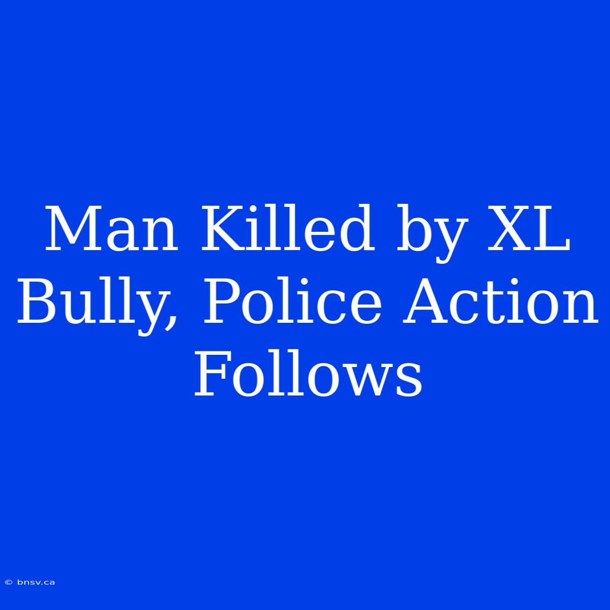 Man Killed By XL Bully, Police Action Follows